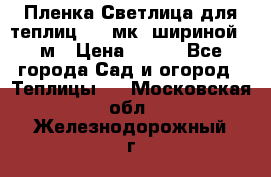 Пленка Светлица для теплиц 150 мк, шириной 6 м › Цена ­ 420 - Все города Сад и огород » Теплицы   . Московская обл.,Железнодорожный г.